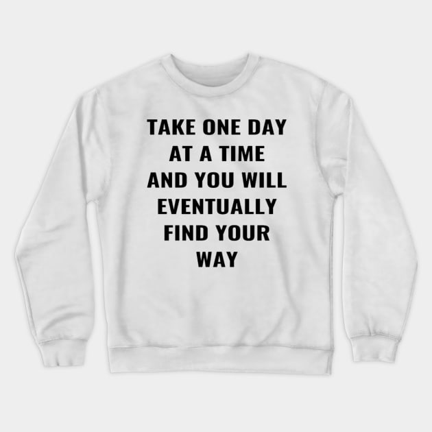 Take One Day At A Time And You Will Eventually Find Your Way Crewneck Sweatshirt by PLANTONE